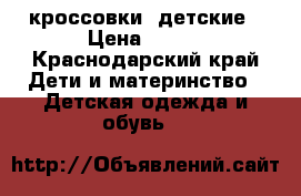 кроссовки  детские › Цена ­ 600 - Краснодарский край Дети и материнство » Детская одежда и обувь   